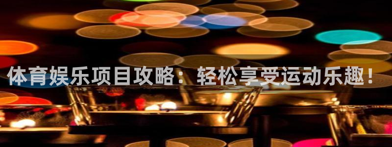 长运平台那个爆率高：体育娱乐项目攻略：轻松享受运动乐趣！