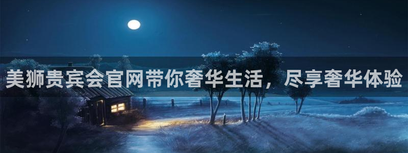 长运平台3平台登录注册：美狮贵宾会官网带你奢华生活，尽享奢华体验