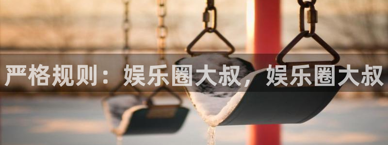 长运平台游戏试玩：严格规则：娱乐圈大叔，娱乐圈大叔