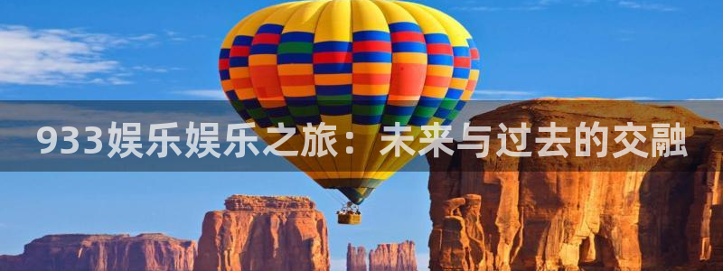 长运平台游戏：933娱乐娱乐之旅：未来与过去的交融
