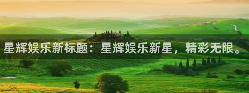 长运平台2登录地址：星辉娱乐新标题：星辉娱乐新星，精彩无限。