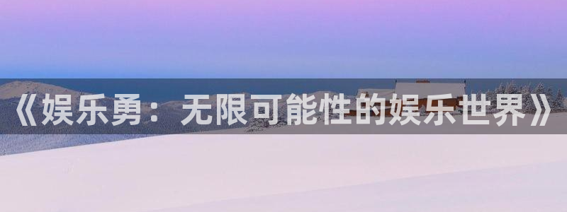 长运平台注册：《娱乐勇：无限可能性的娱乐世界》