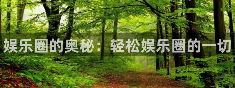 长运平台.ccm苹果版：娱乐圈的奥秘：轻松娱乐圈的一切