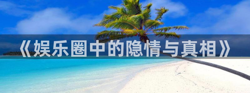 长运平台官网：《娱乐圈中的隐情与真相》