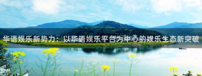 长运平台注册网站app：华语娱乐新势力：以华语娱乐平台为中心的娱乐生态新突破