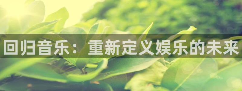 长运平台是赌博吗：回归音乐：重新定义娱乐的未来