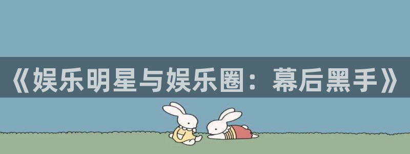 长运平台.ccm：《娱乐明星与娱乐圈：幕后黑手》