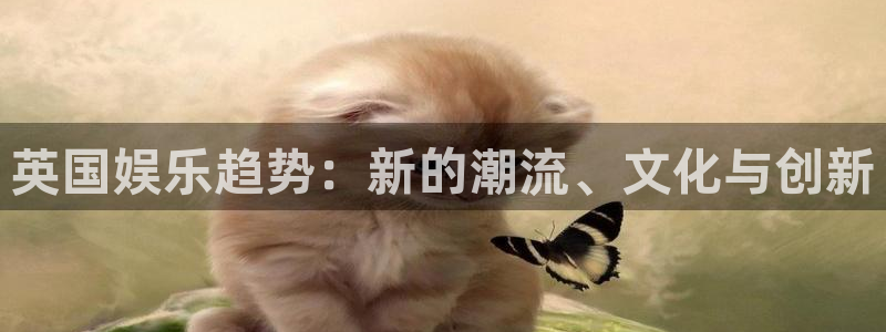 长运平台股份：英国娱乐趋势：新的潮流、文化与创新