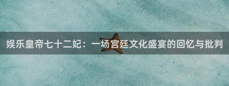 长运平台平台：娱乐皇帝七十二妃：一场宫廷文化盛宴的回忆与批判